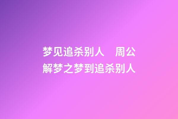 梦见追杀别人　周公解梦之梦到追杀别人